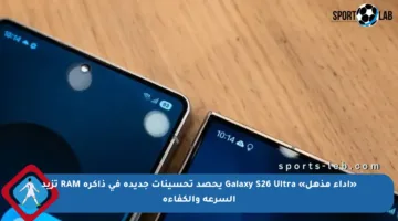 «أداء مذهل» Galaxy S26 Ultra يحصد تحسينات جديدة في ذاكرة RAM تزيد السرعة والكفاءة